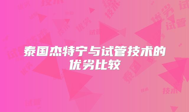泰国杰特宁与试管技术的优劣比较