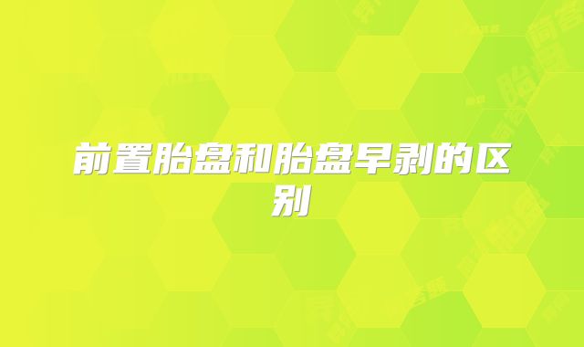 前置胎盘和胎盘早剥的区别