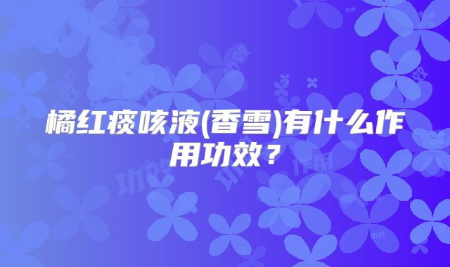橘红痰咳液(香雪)有什么作用功效？