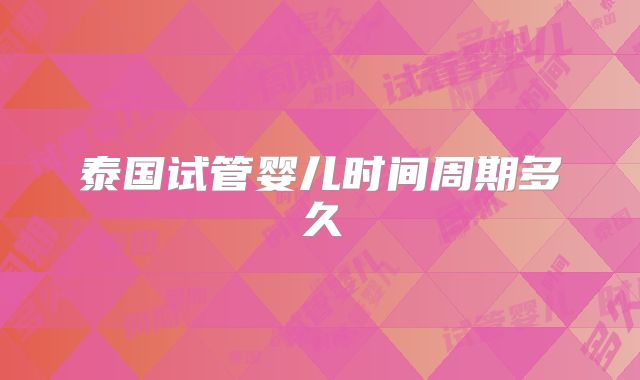 泰国试管婴儿时间周期多久