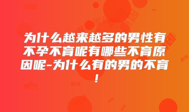 为什么越来越多的男性有不孕不育呢有哪些不育原因呢-为什么有的男的不育！