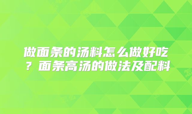 做面条的汤料怎么做好吃？面条高汤的做法及配料