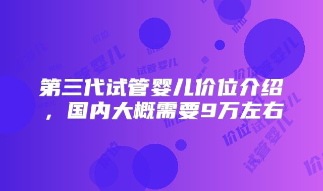 第三代试管婴儿价位介绍，国内大概需要9万左右