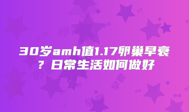 30岁amh值1.17卵巢早衰?日常生活如何做好