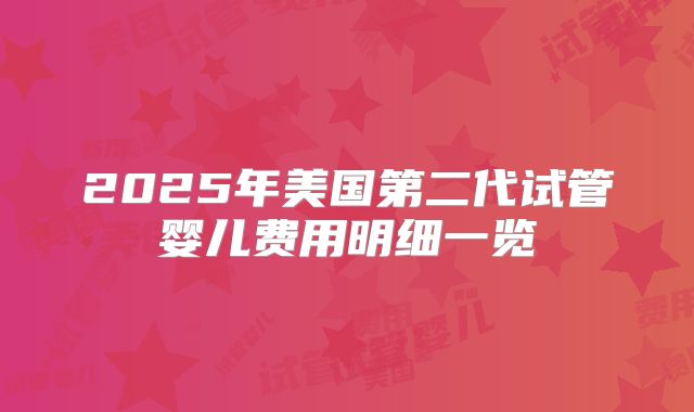 2025年美国第二代试管婴儿费用明细一览