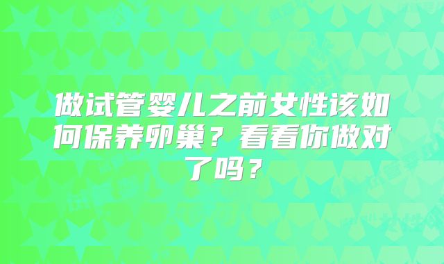做试管婴儿之前女性该如何保养卵巢？看看你做对了吗？