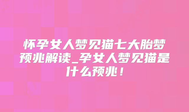 怀孕女人梦见猫七大胎梦预兆解读_孕女人梦见猫是什么预兆！