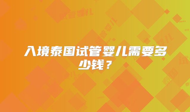 入境泰国试管婴儿需要多少钱？