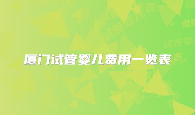 厦门试管婴儿费用一览表