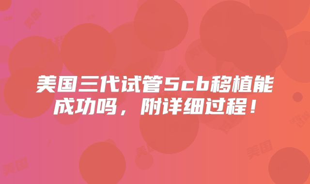 美国三代试管5cb移植能成功吗，附详细过程！