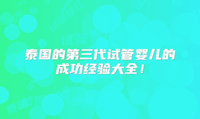 泰国的第三代试管婴儿的成功经验大全！