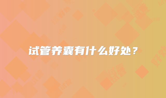 试管养囊有什么好处？