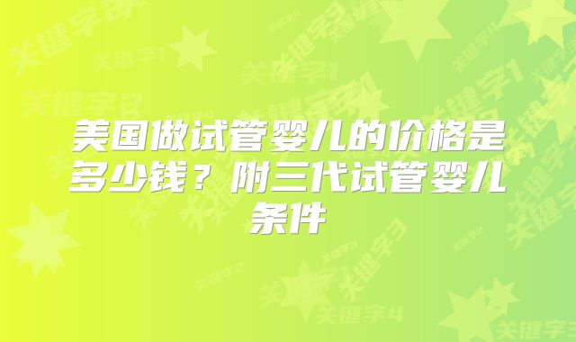 美国做试管婴儿的价格是多少钱?附三代试管婴儿条件