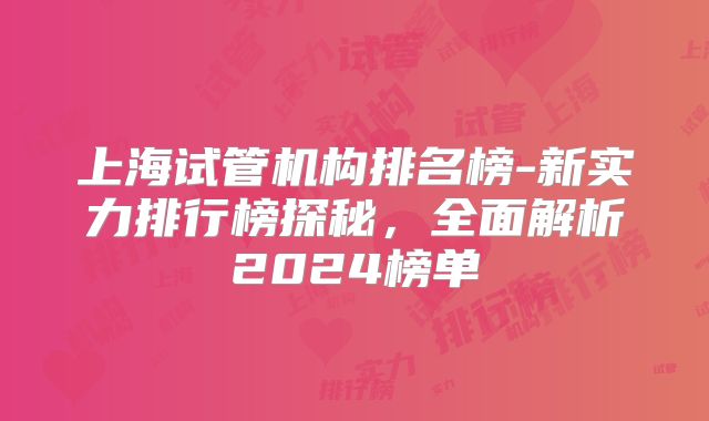上海试管机构排名榜-新实力排行榜探秘，全面解析2024榜单