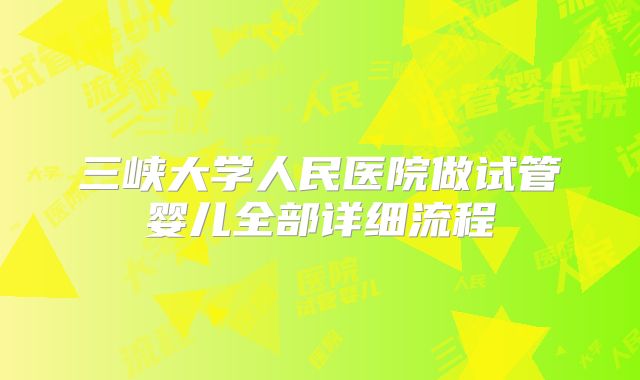 三峡大学人民医院做试管婴儿全部详细流程