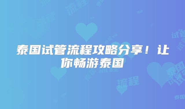泰国试管流程攻略分享！让你畅游泰国