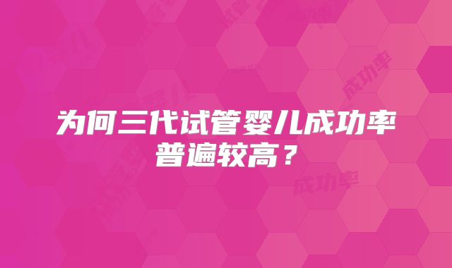 为何三代试管婴儿成功率普遍较高？