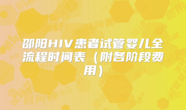 邵阳HIV患者试管婴儿全流程时间表（附各阶段费用）