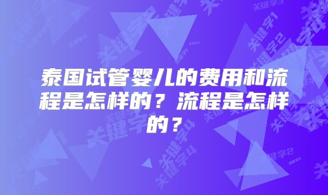 泰国试管婴儿的费用和流程是怎样的?流程是怎样的?