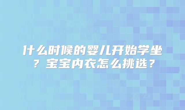 什么时候的婴儿开始学坐？宝宝内衣怎么挑选？
