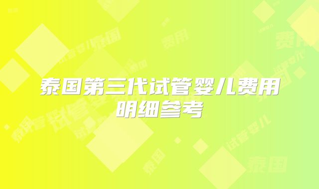泰国第三代试管婴儿费用明细参考