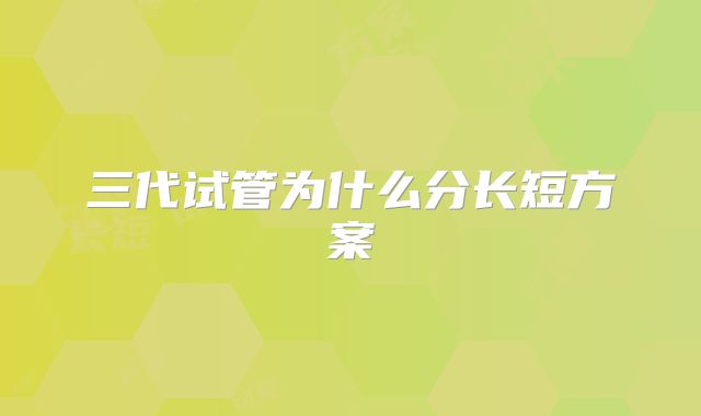 三代试管为什么分长短方案