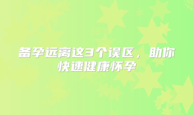 备孕远离这3个误区，助你快速健康怀孕