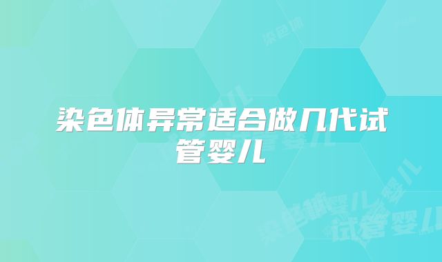染色体异常适合做几代试管婴儿