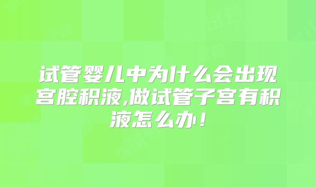 试管婴儿中为什么会出现宫腔积液,做试管子宫有积液怎么办！