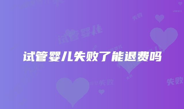 试管婴儿失败了能退费吗