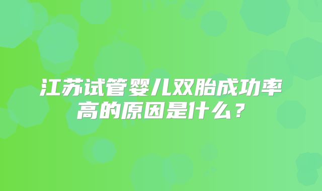 江苏试管婴儿双胎成功率高的原因是什么？