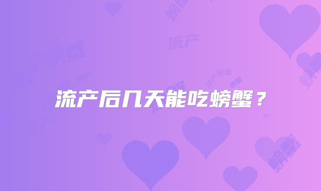 流产后几天能吃螃蟹？
