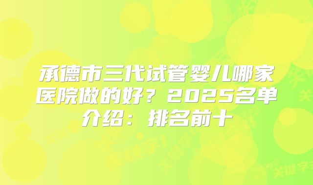 承德市三代试管婴儿哪家医院做的好？2025名单介绍：排名前十