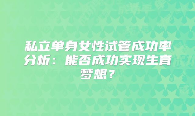 私立单身女性试管成功率分析：能否成功实现生育梦想？