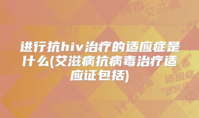 进行抗hiv治疗的适应症是什么(艾滋病抗病毒治疗适应证包括)