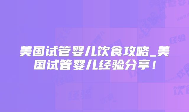 美国试管婴儿饮食攻略_美国试管婴儿经验分享！