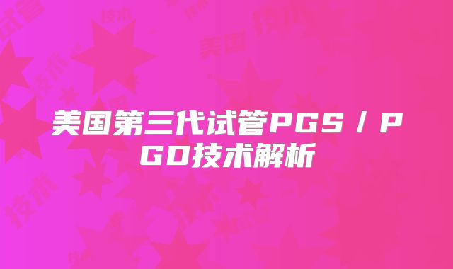 美国第三代试管PGS/PGD技术解析