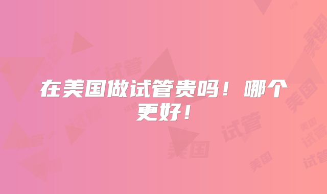 在美国做试管贵吗！哪个更好！