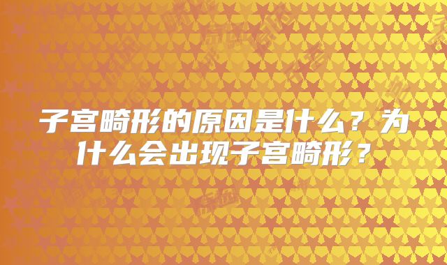 子宫畸形的原因是什么？为什么会出现子宫畸形？