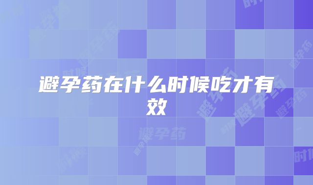 避孕药在什么时候吃才有效