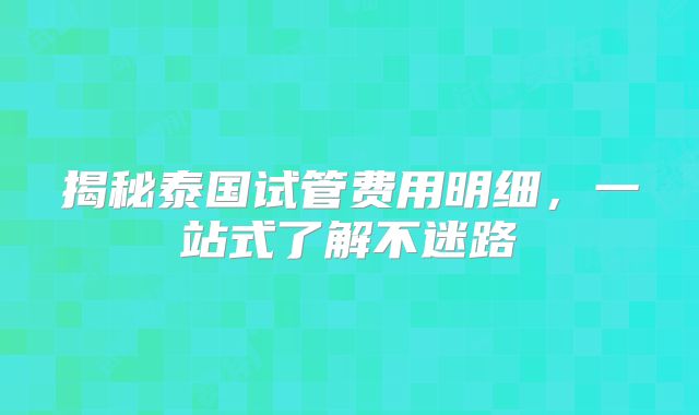揭秘泰国试管费用明细，一站式了解不迷路