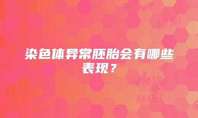 染色体异常胚胎会有哪些表现？