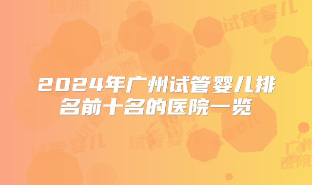 2024年广州试管婴儿排名前十名的医院一览
