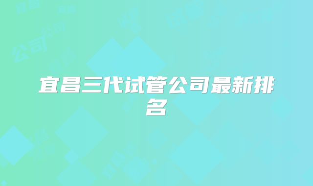 宜昌三代试管公司最新排名