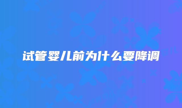 试管婴儿前为什么要降调