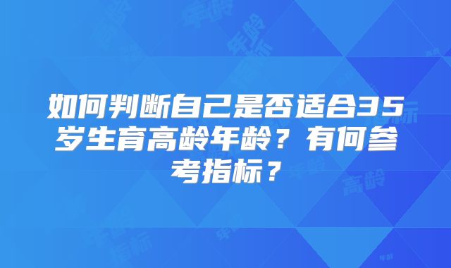 如何判断自己是否适合35岁生育高龄年龄？有何参考指标？