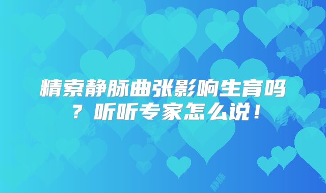 精索静脉曲张影响生育吗？听听专家怎么说！
