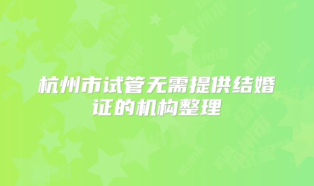 杭州市试管无需提供结婚证的机构整理