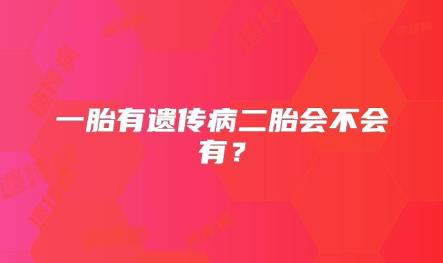一胎有遗传病二胎会不会有？