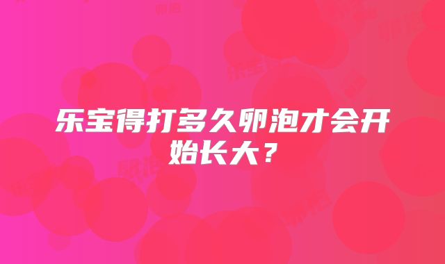 乐宝得打多久卵泡才会开始长大？